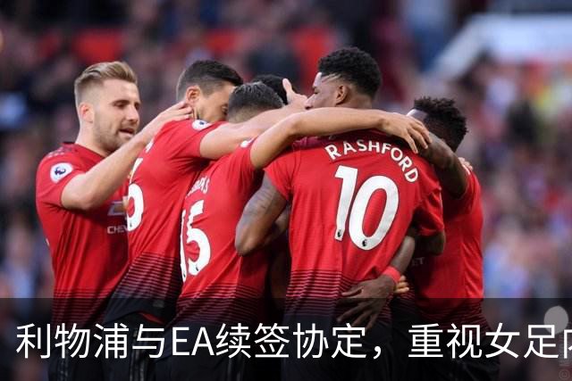 利物浦与EA续签协定，重视女足内容扩展