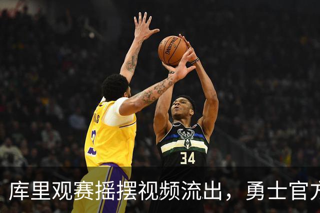 库里观赛摇摆视频流出，勇士官方称：“他是一种独特的气氛