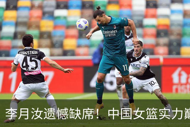 李月汝遗憾缺席！中国女篮实力巅峰的她面临新挑战