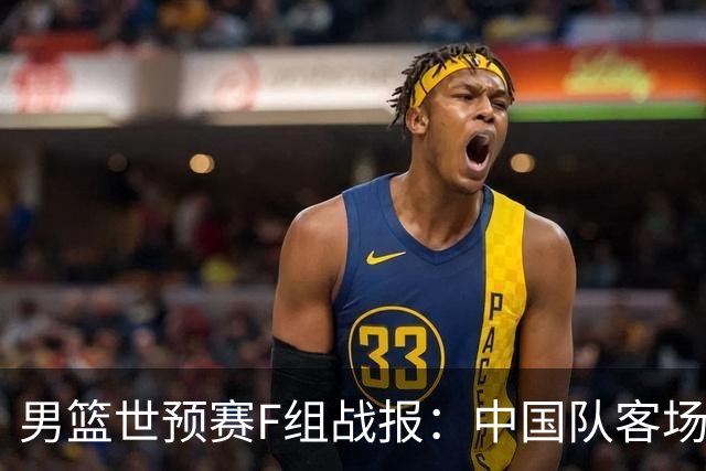 男篮世预赛F组战报：中国队客场大胜卡塔尔 晋级形势喜人