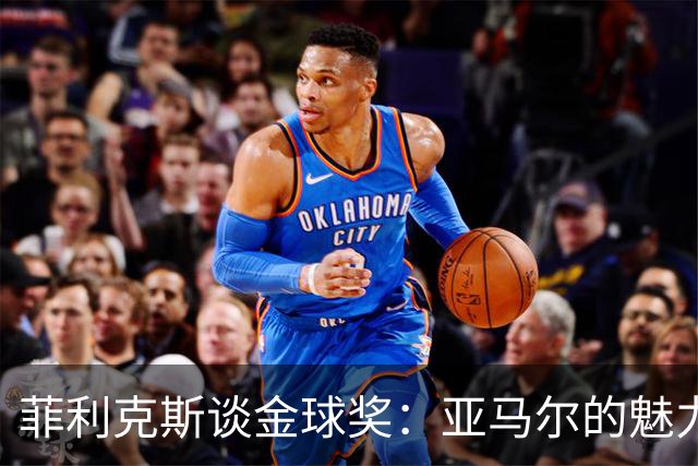 菲利克斯谈金球奖：亚马尔的魅力毋庸置疑
