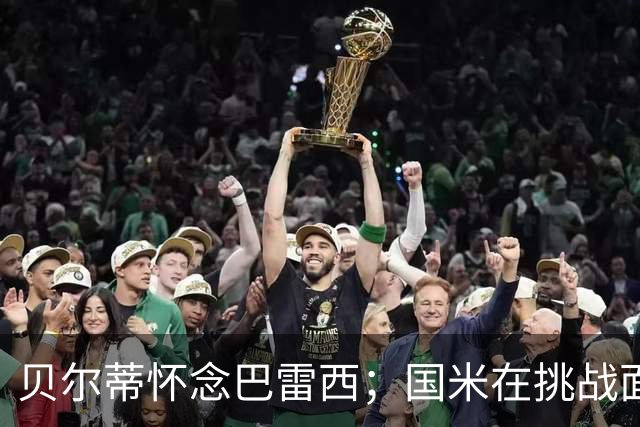 贝尔蒂怀念巴雷西；国米在挑战面前从不退缩
