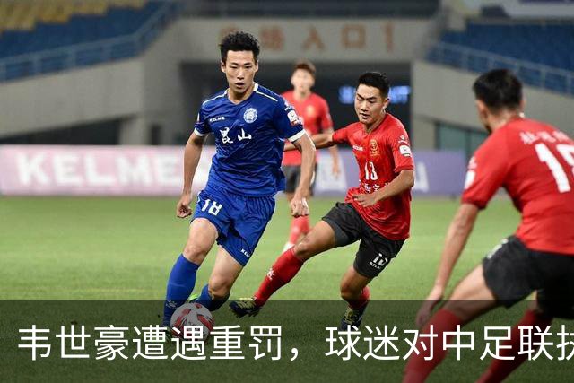 韦世豪遭遇重罚，球迷对中足联执法标准产生质疑